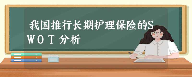 我国推行长期护理保险的SWOT分析 我国推行长期护理保险的SWOT分析