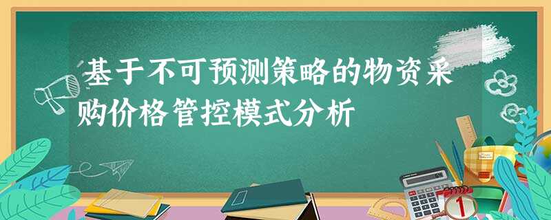 基于不可预测策略的物资采购价格管控模式分析 基于不可预测策略的物资采购价格管控模式分析