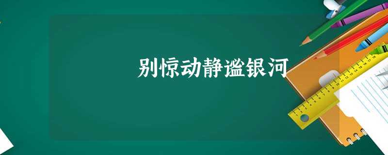 别惊动静谧银河 别惊动静谧银河