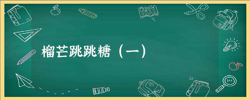 榴芒跳跳糖(一) 榴芒跳跳糖(一)