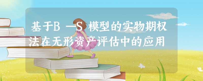 基于B—S模型的实物期权法在无形资产评估中的应用 基于B—S模型的实物期权法在无形资产评估中的应用