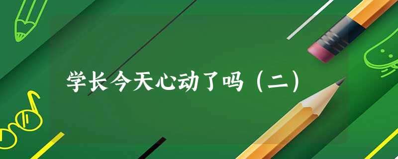 学长今天心动了吗(二) 学长今天心动了吗(二)
