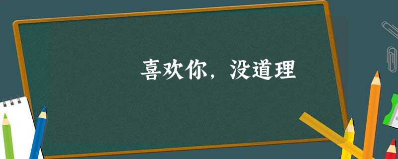 喜欢你,没道理 喜欢你,没道理