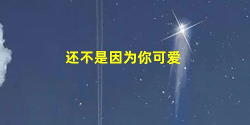 还不是因为你可爱 还不是因为你可爱