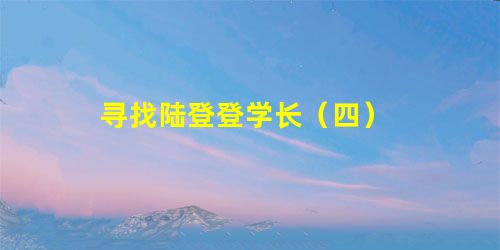 寻找陆登登学长(四) 寻找陆登登学长(四)