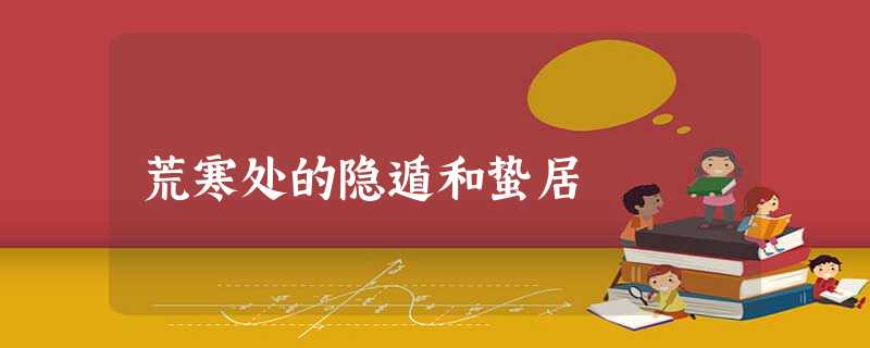 荒寒处的隐遁和蛰居 荒寒处的隐遁和蛰居