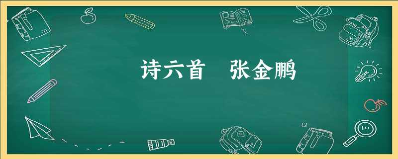 诗六首 张金鹏 诗六首 张金鹏