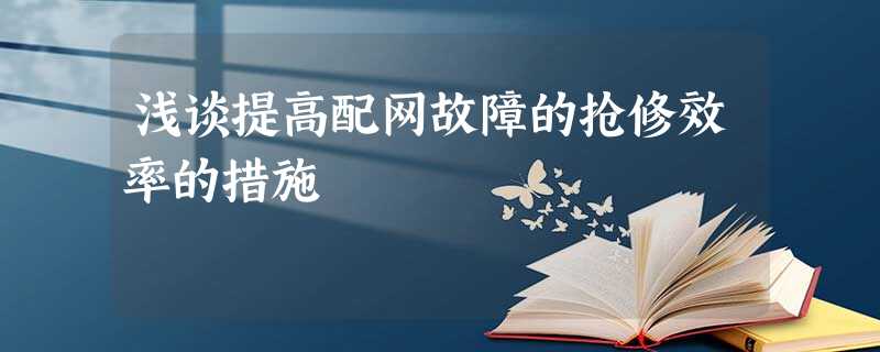 浅谈提高配网故障的抢修效率的措施 浅谈提高配网故障的抢修效率的措施