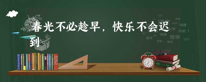 春光不必趁早,快乐不会迟到 春光不必趁早,快乐不会迟到
