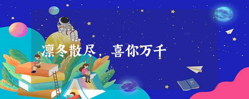 凛冬散尽,喜你万千 凛冬散尽,喜你万千
