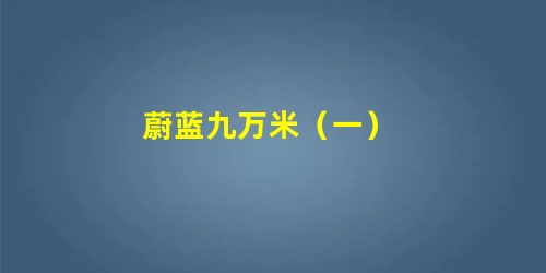 蔚蓝九万米(一) 蔚蓝九万米(一)