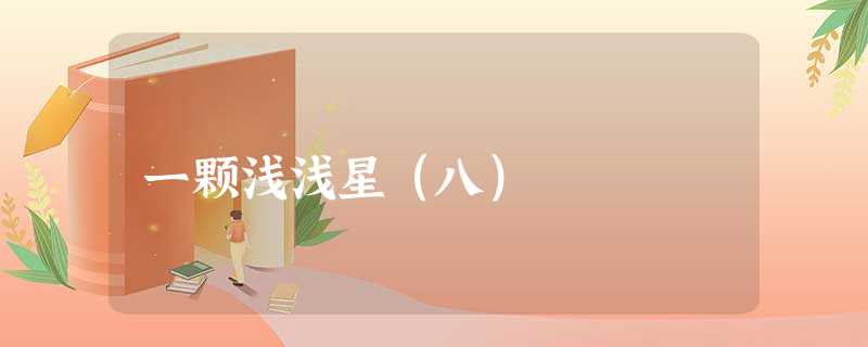 一颗浅浅星(八) 一颗浅浅星(八)