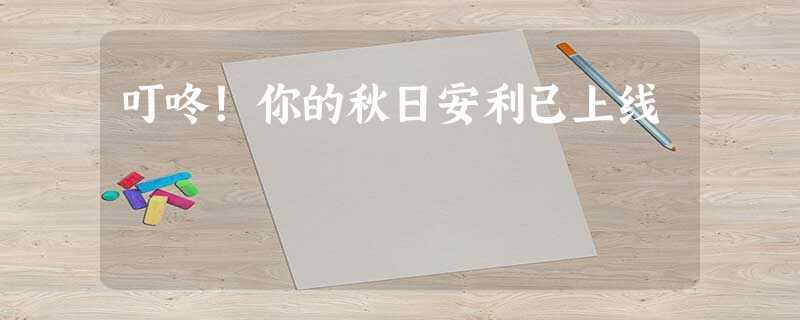 叮咚!你的秋日安利已上线 叮咚!你的秋日安利已上线