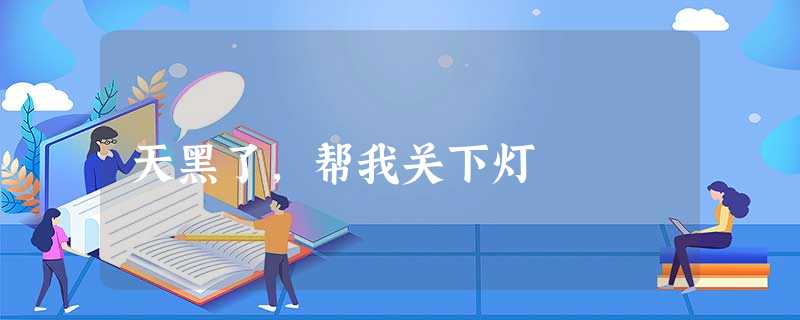 天黑了,帮我关下灯 天黑了,帮我关下灯