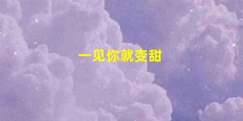 一见你就变甜 一见你就变甜