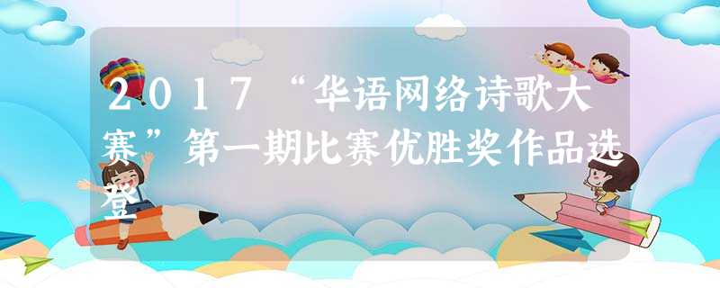 2017“华语网络诗歌大赛”第一期比赛优胜奖作品选登 2017“华语网络诗歌大赛”第一期比赛优胜奖作品选登