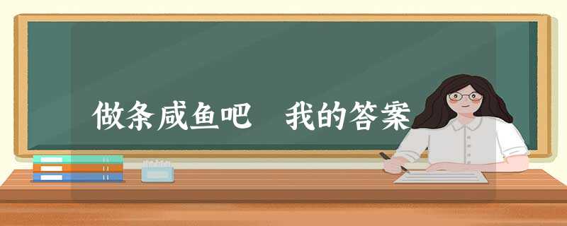 做条咸鱼吧 我的答案 做条咸鱼吧 我的答案