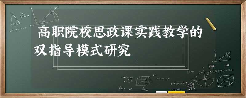 高职院校思政课实践教学的双指导模式研究 高职院校思政课实践教学的双指导模式研究