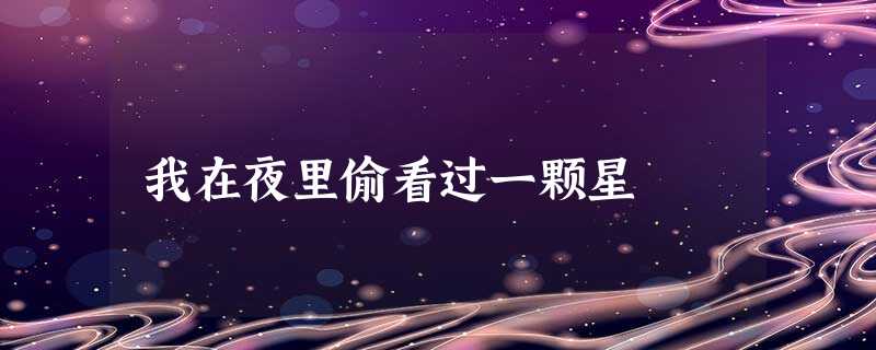 我在夜里偷看过一颗星 我在夜里偷看过一颗星