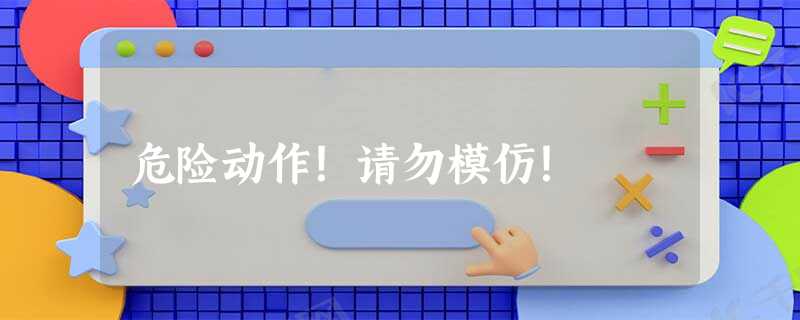 危险动作!请勿模仿! 危险动作!请勿模仿!