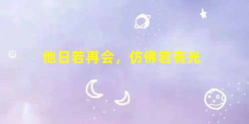 他日若再会,仿佛若有光 他日若再会,仿佛若有光
