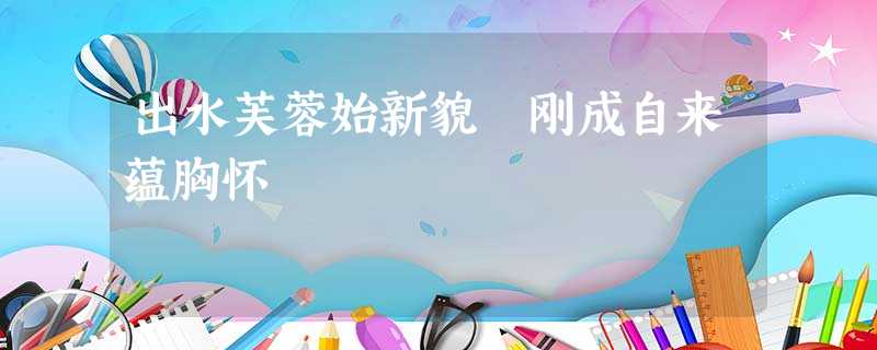 出水芙蓉始新貌 刚成自来蕴胸怀 出水芙蓉始新貌 刚成自来蕴胸怀