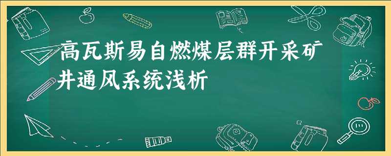 高瓦斯易自燃煤层群开采矿井通风系统浅析 高瓦斯易自燃煤层群开采矿井通风系统浅析