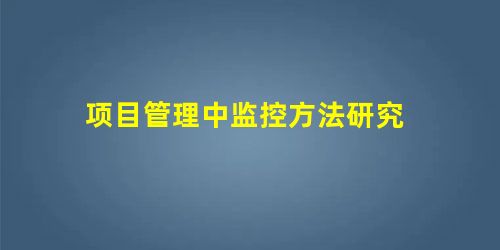 项目管理中监控方法研究 项目管理中监控方法研究