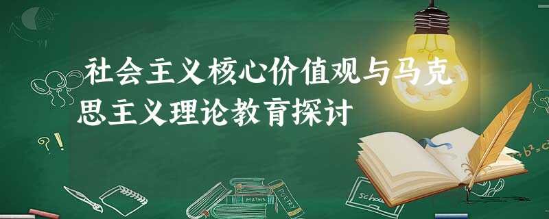 社会主义核心价值观与马克思主义理论教育探讨 社会主义核心价值观与马克思主义理论教育探讨
