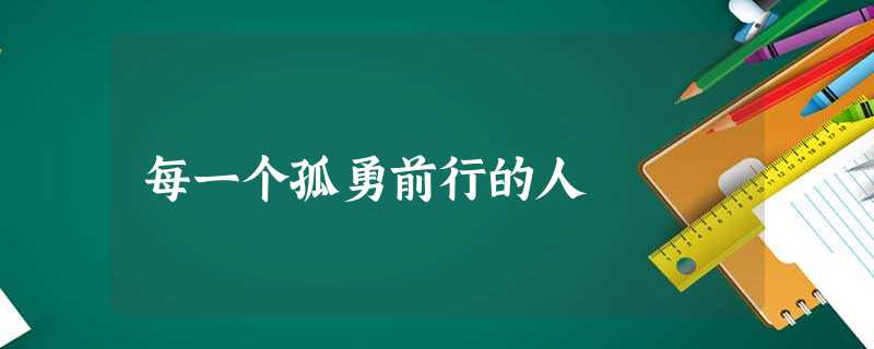 每一个孤勇前行的人 每一个孤勇前行的人