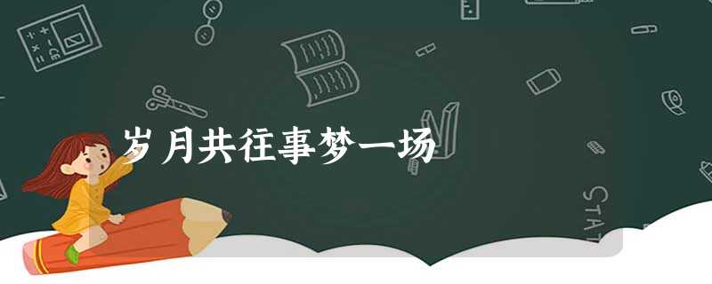 岁月共往事梦一场 岁月共往事梦一场
