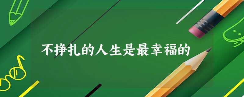 不挣扎的人生是最幸福的 不挣扎的人生是最幸福的
