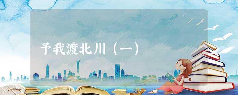 予我渡北川(一) 予我渡北川(一)