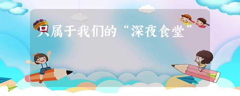 只属于我们的“深夜食堂” 只属于我们的“深夜食堂”