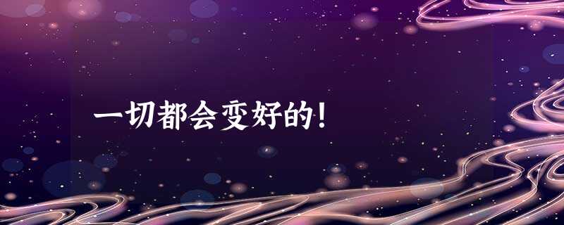 一切都会变好的! 一切都会变好的!