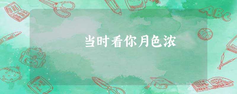 当时看你月色浓 当时看你月色浓