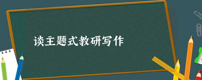 谈主题式教研写作 谈主题式教研写作