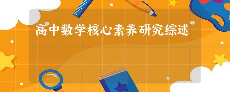 高中数学核心素养研究综述 高中数学核心素养研究综述