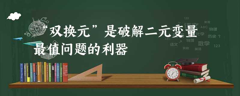 “双换元”是破解二元变量最值问题的利器 “双换元”是破解二元变量最值问题的利器