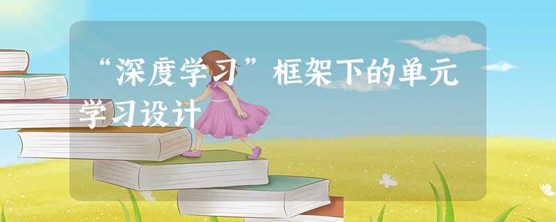 “深度学习”框架下的单元学习设计 “深度学习”框架下的单元学习设计