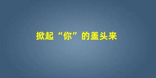 掀起“你”的盖头来 掀起“你”的盖头来