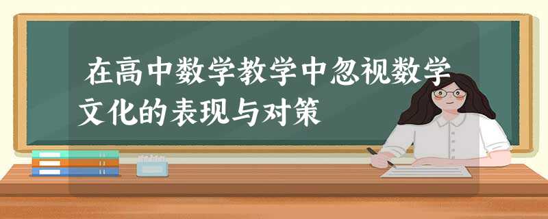 在高中数学教学中忽视数学文化的表现与对策 在高中数学教学中忽视数学文化的表现与对策