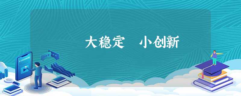 大稳定 小创新 大稳定 小创新