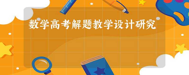 数学高考解题教学设计研究 数学高考解题教学设计研究