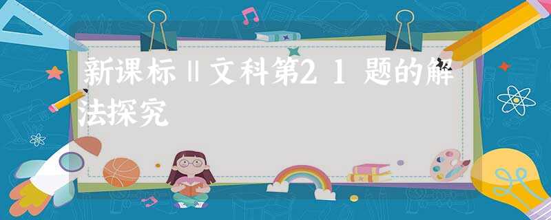 新课标Ⅱ文科第21题的解法探究 新课标Ⅱ文科第21题的解法探究