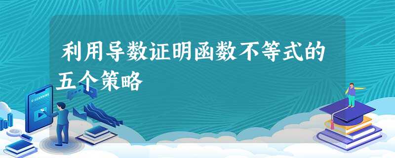 利用导数证明函数不等式的五个策略 利用导数证明函数不等式的五个策略