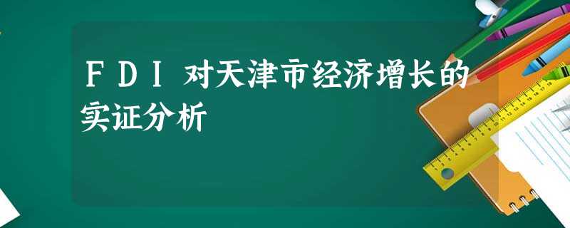 FDI对天津市经济增长的实证分析 FDI对天津市经济增长的实证分析