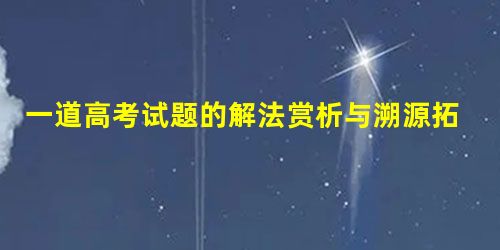一道高考试题的解法赏析与溯源拓展 一道高考试题的解法赏析与溯源拓展