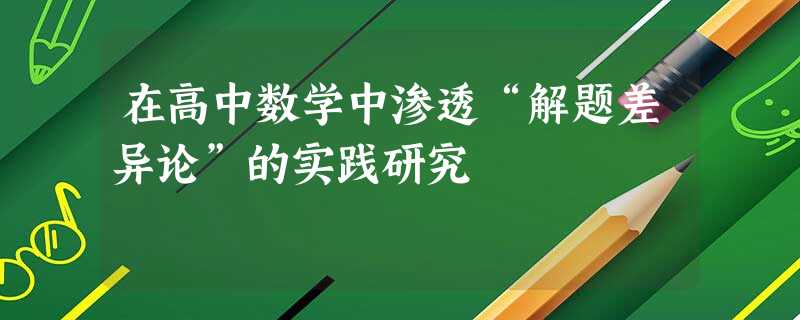在高中数学中渗透“解题差异论”的实践研究 在高中数学中渗透“解题差异论”的实践研究