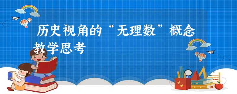历史视角的“无理数”概念教学思考 历史视角的“无理数”概念教学思考